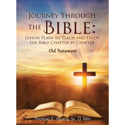 Journey Through the Bible: Lesson Plans to Teach and Study the Bible Chapter by Chapter Old Testament - Hardcover