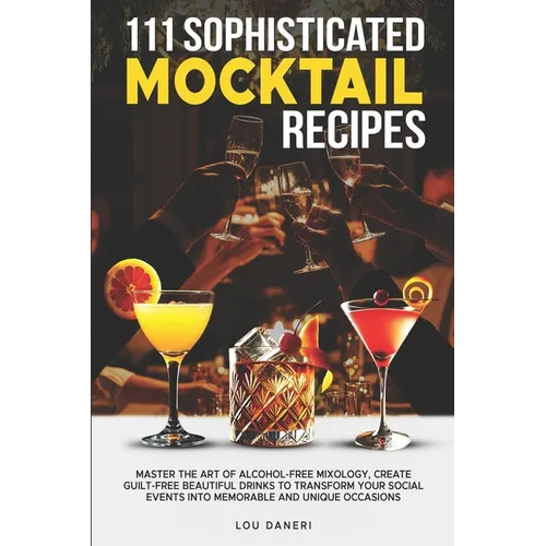 111 Sophisticated Mocktail Recipes: Master the Art of Alcohol-Free Mixology, Create Guilt-Free Beautiful Drinks to Transform Your Social Events into M - Paperback