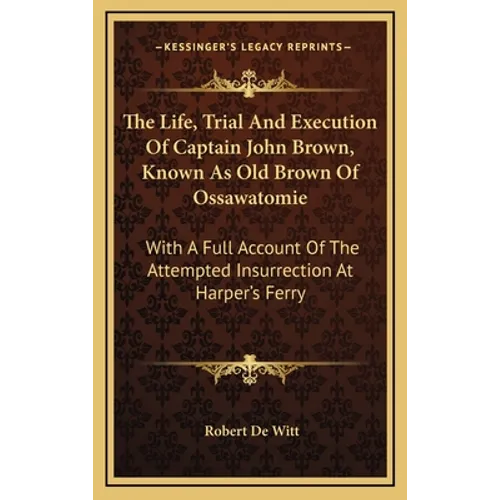 The Life, Trial And Execution Of Captain John Brown, Known As Old Brown Of Ossawatomie: With A Full Account Of The Attempted Insurrection At Harper's - Hardcover