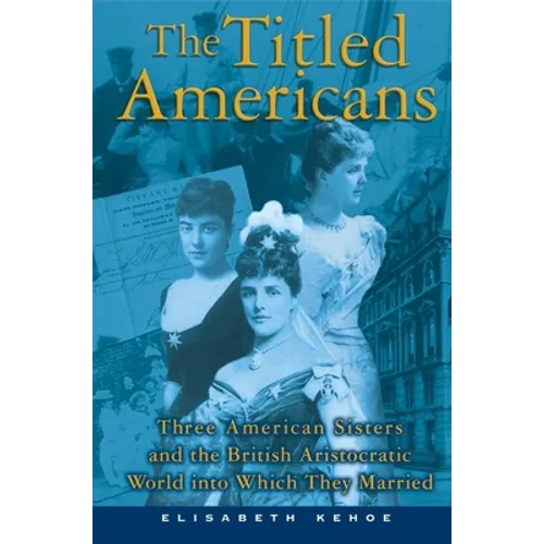 The Titled Americans: Three American Sisters and the British Aristocratic World Into Which They Married - Paperback
