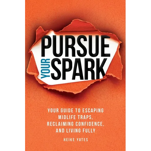 Pursue Your Spark: Your Guide to Escaping Midlife Traps, Reclaiming Confidence, and Living Fully