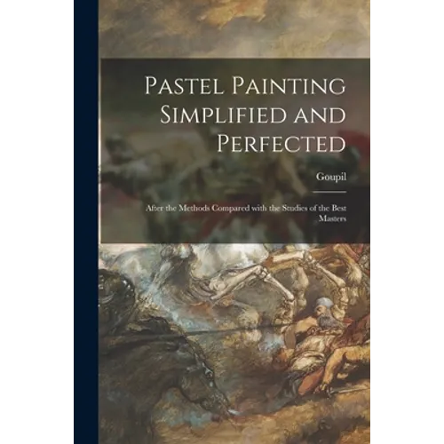 Pastel Painting Simplified and Perfected: After the Methods Compared With the Studies of the Best Masters
