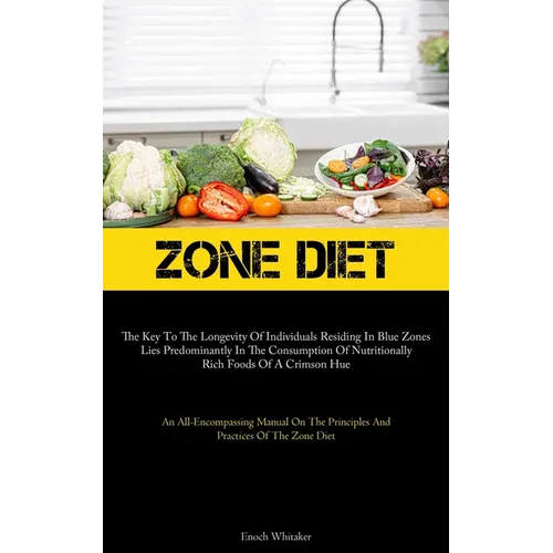 Zone Diet: The Key To The Longevity Of Individuals Residing In Blue Zones Lies Predominantly In The Consumption Of Nutritionally Rich Foods Of A Crims - Paperback