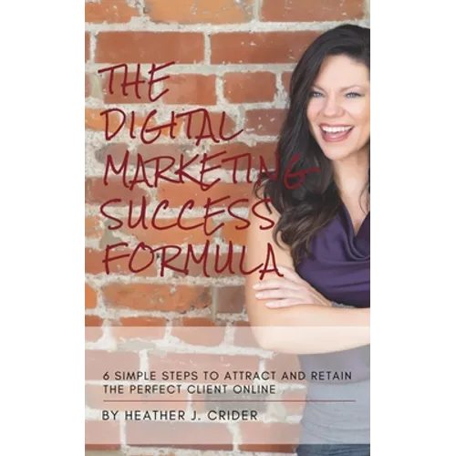 The Digital Marketing Success Formula: 6 Simple Steps To Attract And Retain The Perfect Client Online - Paperback