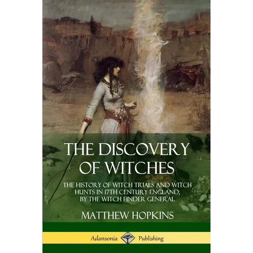 The Discovery of Witches: The History of Witch Trials and Witch Hunts in 17th Century England, by the Witch Finder General - Paperback