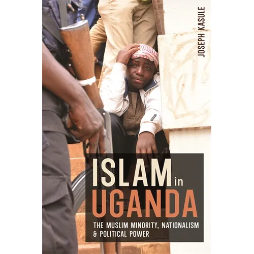 Islam in Uganda: The Muslim Minority, Nationalism & Political Power - Paperback