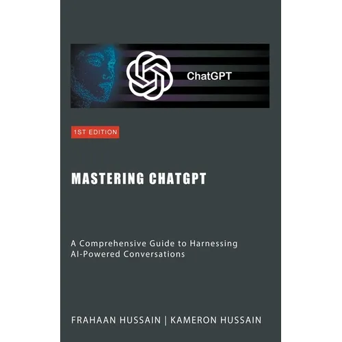 Mastering ChatGPT: A Comprehensive Guide to Harnessing AI-Powered Conversations - Paperback