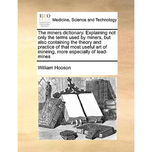 The Miners Dictionary. Explaining Not Only the Terms Used by Miners, But Also Containing the Theory and Practice of That Most Useful Art of Mineing, M - Paperback