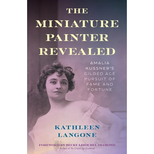 The Miniature Painter Revealed: Amalia Kussner's Gilded Age Pursuit of Fame and Fortune - Hardcover