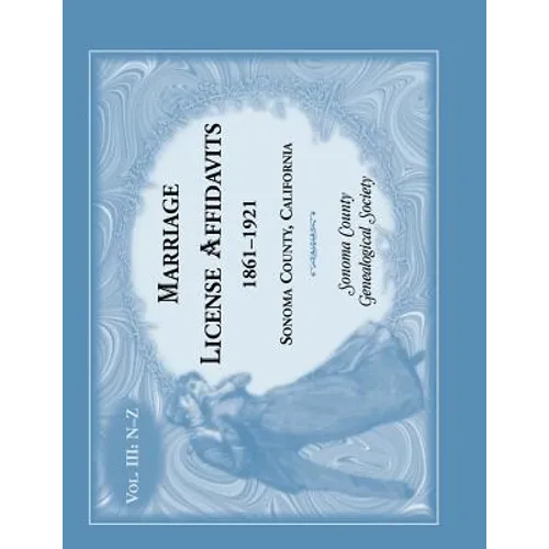 Marriage License Affidavits, 1861-1921, Sonoma County, California: Volume 3 - Paperback