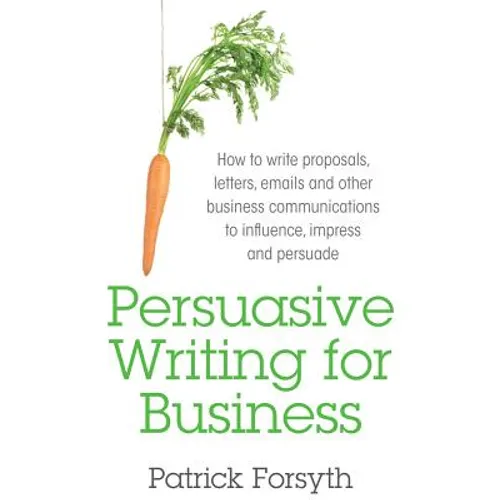 Persuasive Writing for Business: How to Write Proposals, Letters, Emails and Other Business Communications to Influence, Impress and Persuade - Paperback