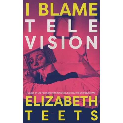 I Blame Television: Essays on the Pop Culture that Raised, Ruined, and Enraptured Me - Paperback