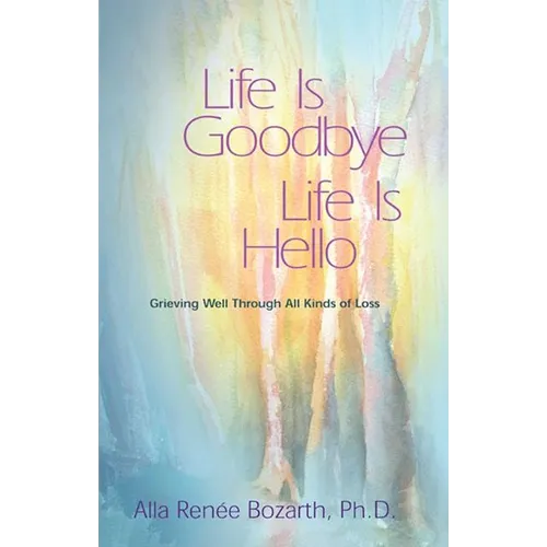 Life Is Goodbye Life Is Hello: Grieving Well Through All Kinds of Loss - Paperback