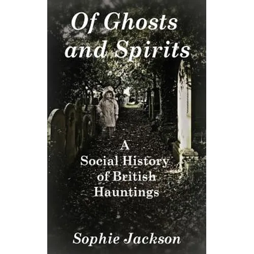 Of Ghosts and Spirits: A Social History of British Hauntings - Paperback