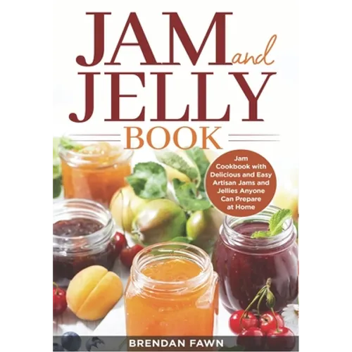 Jam and Jelly Book: Jam Cookbook with Delicious and Easy Artisan Jams and Jellies Anyone Can Prepare at Home - Paperback