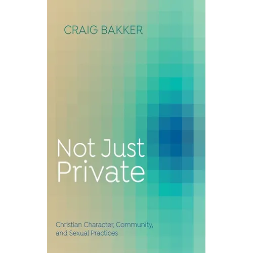Not Just Private: Christian Character, Community, and Sexual Practices - Paperback