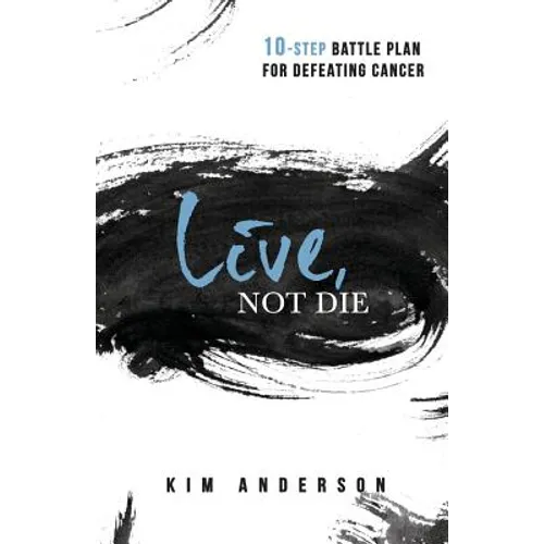 Live, Not Die: 10-Step Battle Plan For Defeating Cancer - Paperback