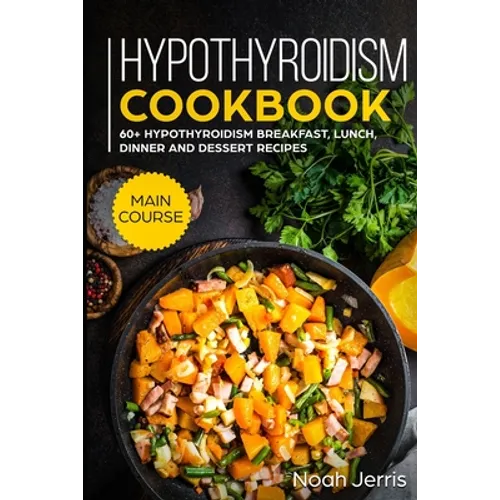 Hypothyroidism Cookbook: MAIN COURSE - 60+ Hypothyroidism Breakfast, Lunch, Dinner and Dessert Recipes