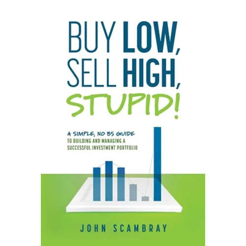 Buy Low, Sell High, Stupid! A Simple, No BS Guide to Building and Managing a Successful Investment Portfolio - Paperback