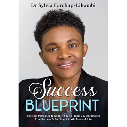 Success Blueprint: Timeless Principles to Enable You to Identify & Accomplish True Success & Fulfilment in All Areas of Life
