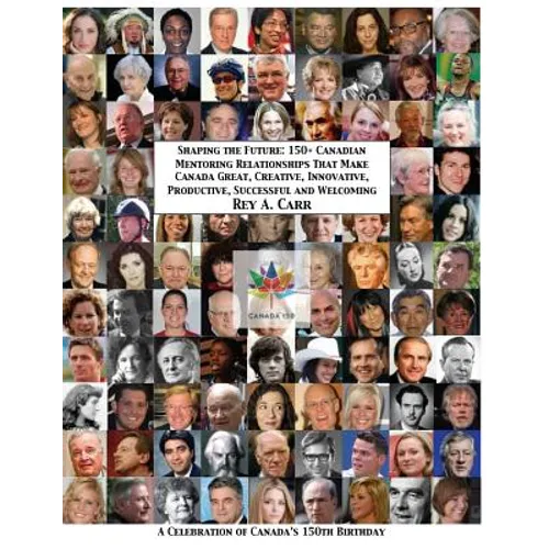 Shaping the Future: 150+ Canadian Mentoring Relationships That Make Canada Great, Creative, Innovative, Productive, Successful and Welcomi - Paperback