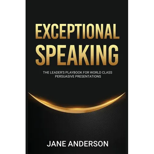 Exceptional Speaking: The Leader's Playbook for World Class Persuasive Presentations - Paperback