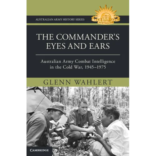 The Commander's Eyes and Ears: Australian Army Combat Intelligence in the Cold War, 1945-1975 - Hardcover
