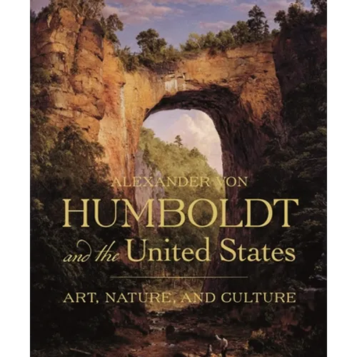 Alexander Von Humboldt and the United States: Art, Nature, and Culture - Hardcover