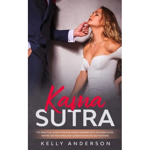 Kama Sutra: The Practical Guide to Mind-Blowing Orgasms with The Kama Sutra, Tantric Sex Teachings and Climax Enhancing Sex Positions
