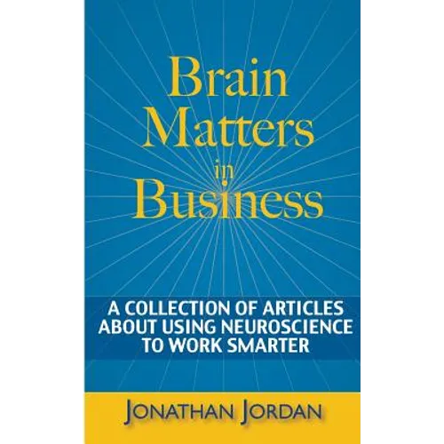 Brain Matters in Business: A Collection of Articles About Using Neuroscience to Work Smarter - Paperback