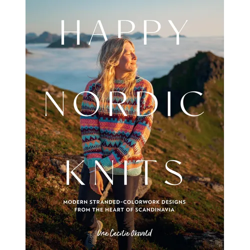 Happy Nordic Knits: Modern Stranded-Colorwork Designs from the Heart of Scandinavia - Projects for Men & Women Sizes Xs-5xl