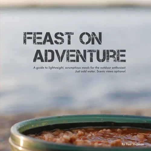 Feast on Adventure: Lightweight, scrumptious recipes for the outdoor enthusiast. Just add water. Scenic views optional. - Paperback