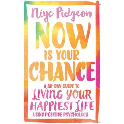 Now Is Your Chance: A 30-Day Guide to Living Your Happiest Life Using Positive Psychology - Paperback