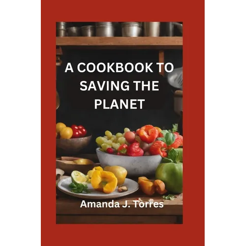 A Cookbook to Saving the Planet: A Minimalist's Zero-Waste Beginner's Guide to Sustainable Living With Tips and Tricks for Transforming Leftovers and - Paperback