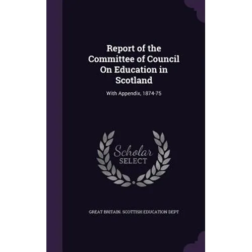 Report of the Committee of Council On Education in Scotland: With Appendix, 1874-75 - Hardcover