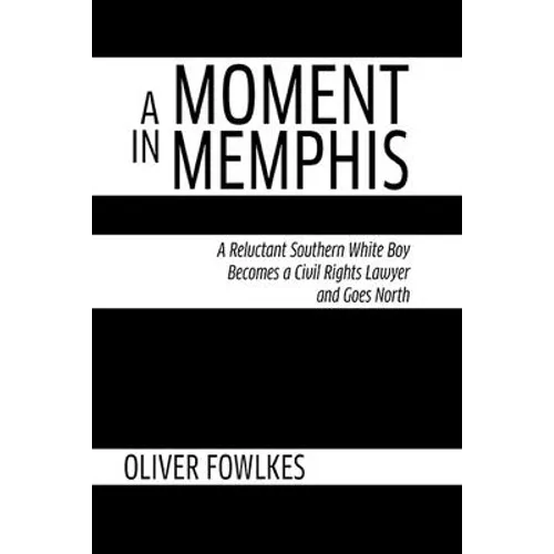 A Moment in Memphis: A Reluctant Southern White Boy Becomes a Civil Rights Lawyer and Goes North