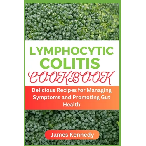 Lymphocytic Colitis Cookbook: Delicious Recipes for Managing Symptoms and Promoting Gut Health - Paperback