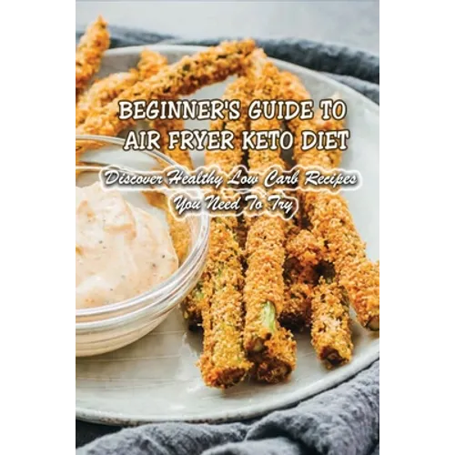 Beginner's Guide To Air Fryer Keto Diet: Discover Healthy Low Carb Recipes You Need To Try: Air Fryer Keto Zucchini Fries - Paperback