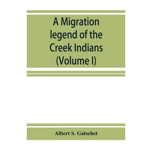 A migration legend of the Creek Indians: with a linguistic, historic and ethnographic introduction (Volume I) - Paperback