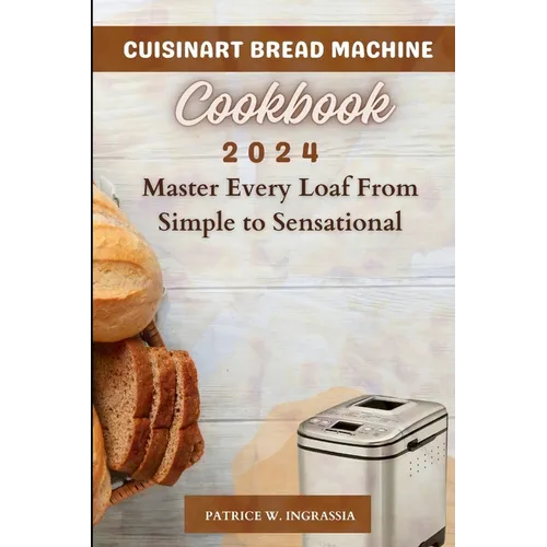 Cuisinart Bread Machine Cookbook: Master Every Loaf From Simple To Sensational - Paperback