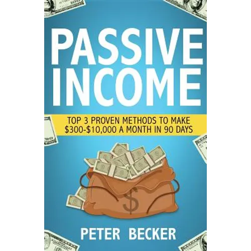 Passive Income: 3 Proven Methods to Make $300-$10,000 a Month in 90 Days - Paperback