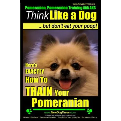 Pomeranian, Pomeranian Training AAA AKC: Think Like a Dog, but Don't Eat Your Poop! Pomeranian Breed Expert Training: Here's EXACTLY How to Train Your - Paperback