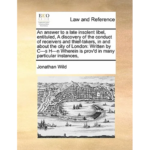 An Answer to a Late Insolent Libel, Entituled, a Discovery of the Conduct of Receivers and Thief-Takers, in and about the City of London: Written by C - Paperback