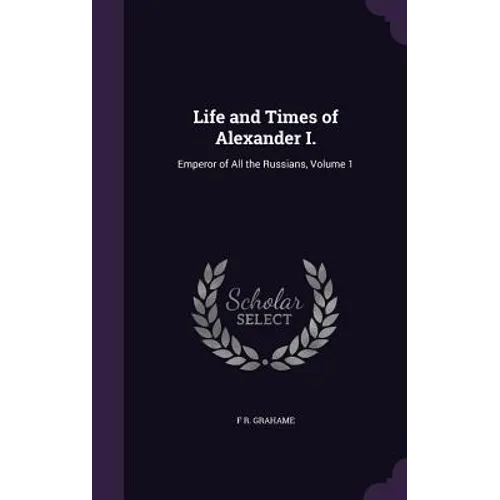 Life and Times of Alexander I.: Emperor of All the Russians, Volume 1 - Hardcover