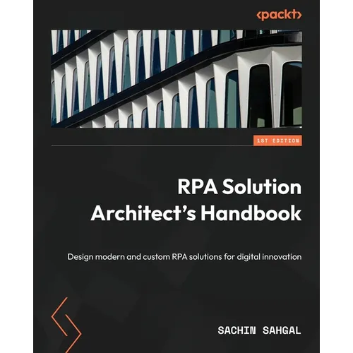 RPA Solution Architect's Handbook: Design modern and custom RPA solutions for digital innovation - Paperback