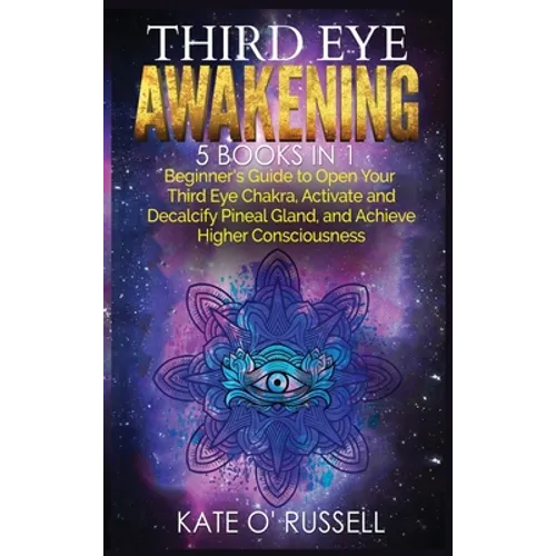 Third Eye Awakening: 5 in 1 Bundle: Beginner's Guide to Open Your Third Eye Chakra, Activate and Decalcify Pineal Gland, and Achieve Higher Consciousn - Hardcover