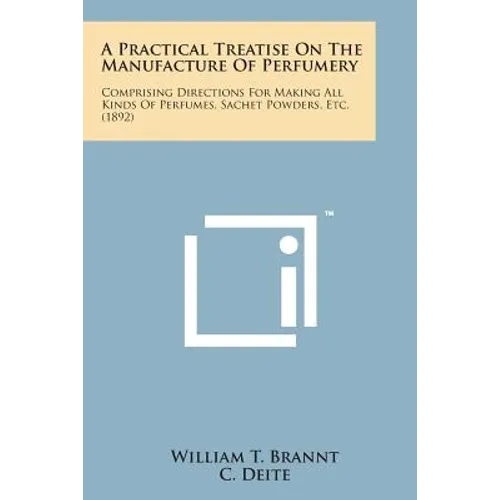 A Practical Treatise on the Manufacture of Perfumery: Comprising Directions for Making All Kinds of Perfumes, Sachet Powders, Etc. (1892) - Paperback