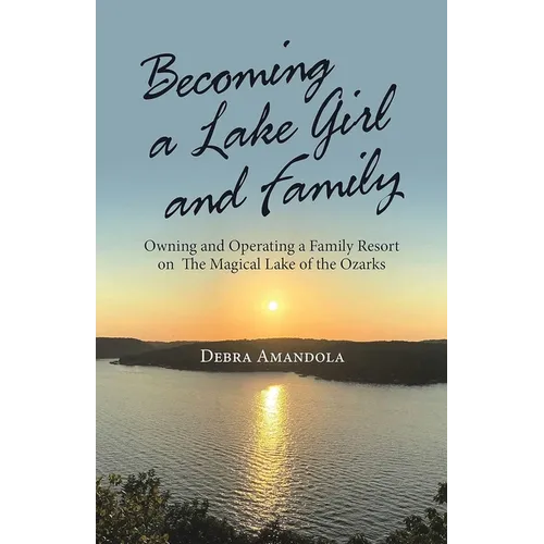 Becoming a Lake Girl and Family: Owning and Operating a Family Resort on the Magical Lake of the Ozarks