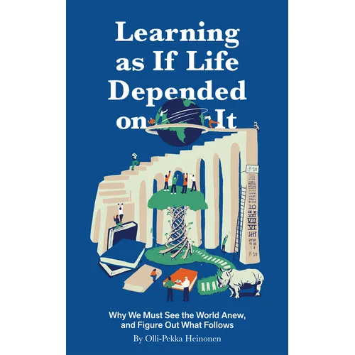 Learning as If Life Depended on It: Why We Must See the World Anew, and Figure Out What Follows - Hardcover