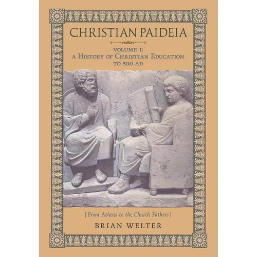 Christian Paideia (Vol. I): A History of Christian Education to 500 AD (From Athens to the Church Fathers) - Hardcover